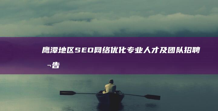 鹰潭地区SEO网络优化专业人才及团队招聘公告