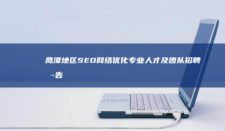 鹰潭地区SEO网络优化专业人才及团队招聘公告